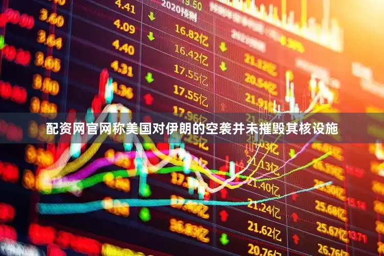 配资网官网称美国对伊朗的空袭并未摧毁其核设施