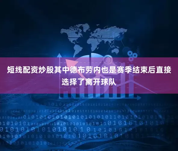 短线配资炒股其中德布劳内也是赛季结束后直接选择了离开球队