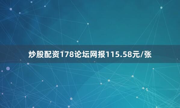 炒股配资178论坛网报115.58元/张