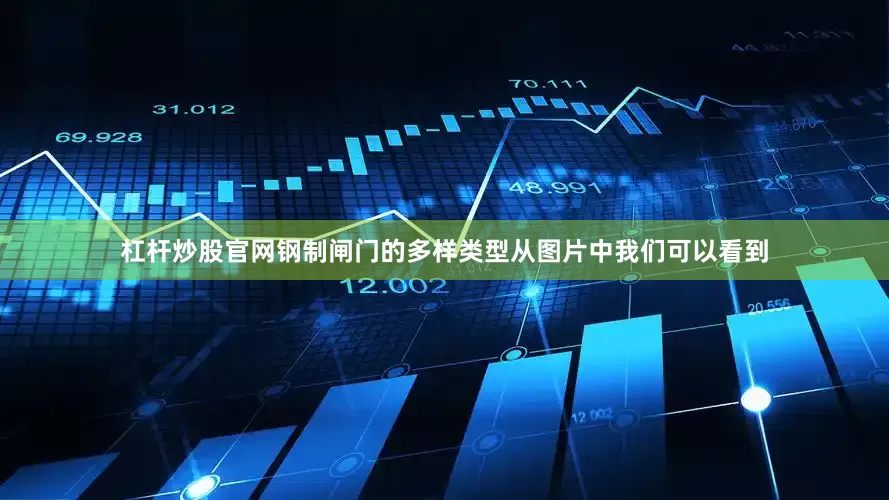 杠杆炒股官网钢制闸门的多样类型从图片中我们可以看到