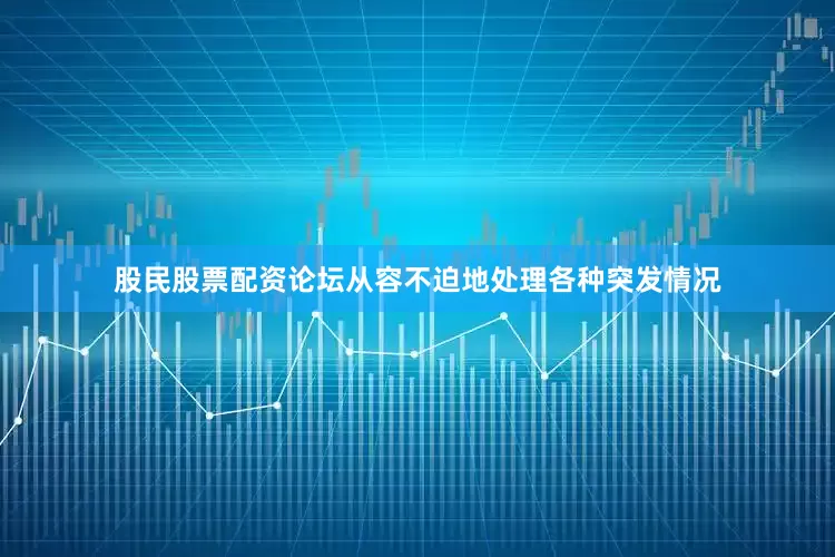 股民股票配资论坛从容不迫地处理各种突发情况
