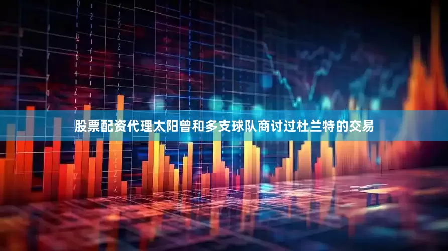 股票配资代理太阳曾和多支球队商讨过杜兰特的交易