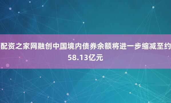 配资之家网融创中国境内债券余额将进一步缩减至约58.13亿元