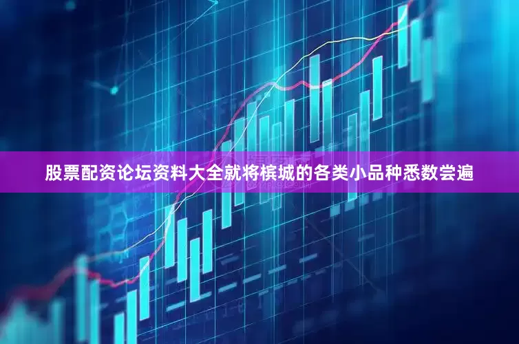 股票配资论坛资料大全就将槟城的各类小品种悉数尝遍