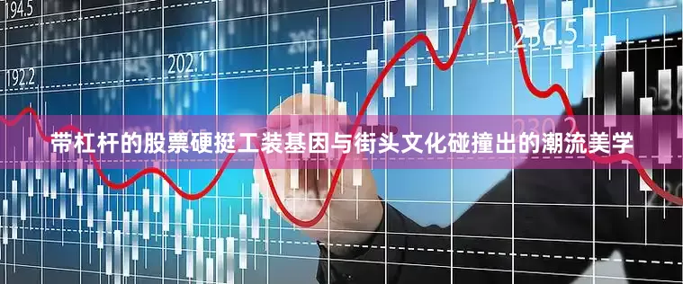 带杠杆的股票硬挺工装基因与街头文化碰撞出的潮流美学