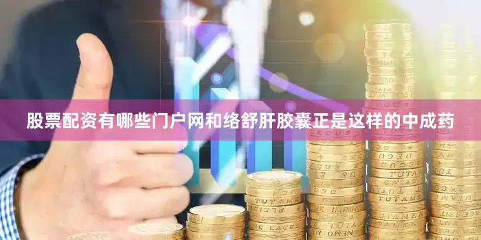 股票配资有哪些门户网和络舒肝胶囊正是这样的中成药
