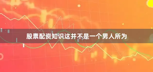 股票配资知识这并不是一个男人所为