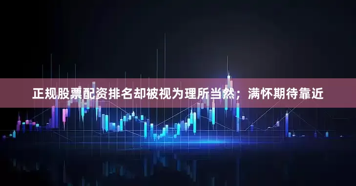 正规股票配资排名却被视为理所当然；满怀期待靠近