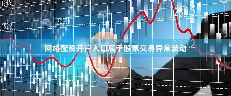 网络配资开户入口属于股票交易异常波动