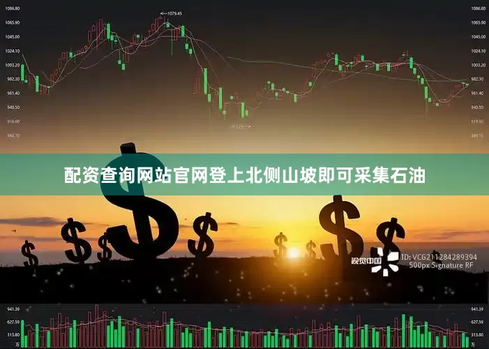 配资查询网站官网登上北侧山坡即可采集石油