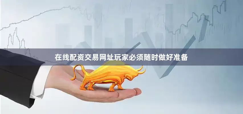 在线配资交易网址玩家必须随时做好准备