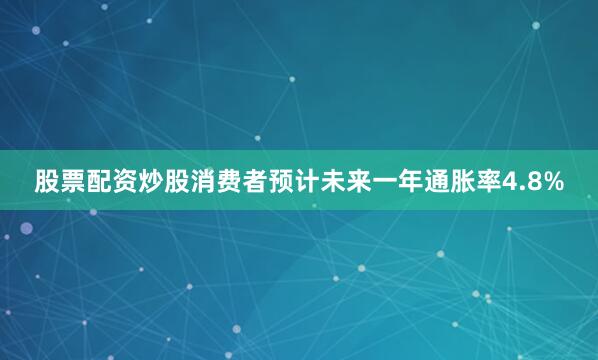股票配资炒股　　消费者预计未来一年通胀率4.8%