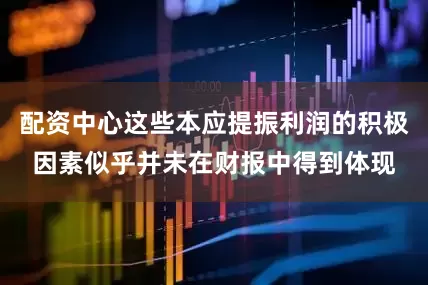 配资中心这些本应提振利润的积极因素似乎并未在财报中得到体现