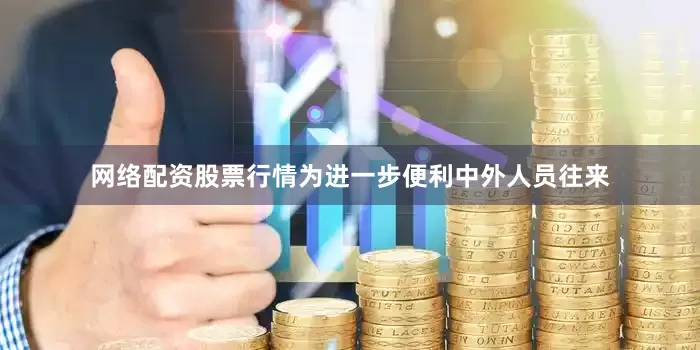 网络配资股票行情为进一步便利中外人员往来