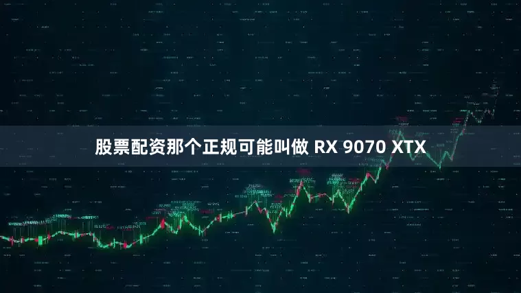 股票配资那个正规可能叫做 RX 9070 XTX