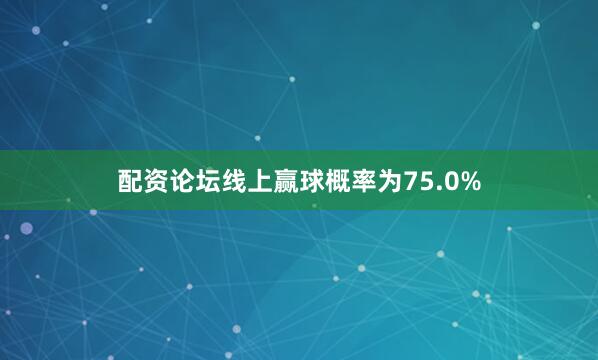 配资论坛线上赢球概率为75.0%