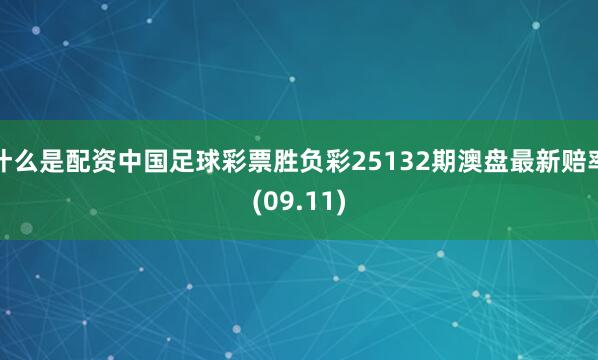 什么是配资中国足球彩票胜负彩25132期澳盘最新赔率(09.11)